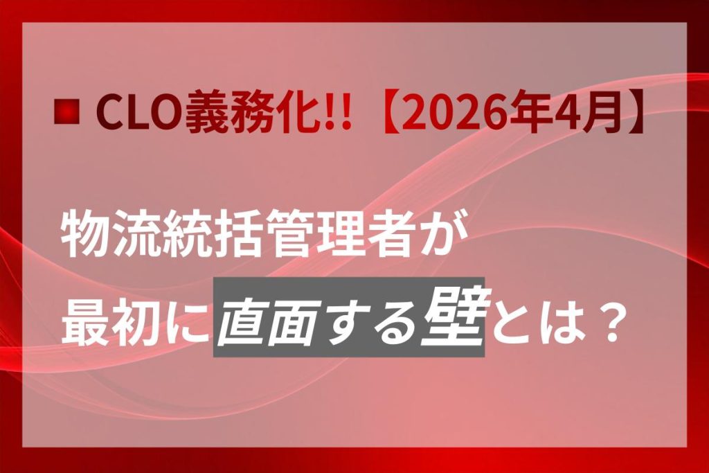 【2026年4月義務化】物流統括管理者（CLO）が最初に直面する壁