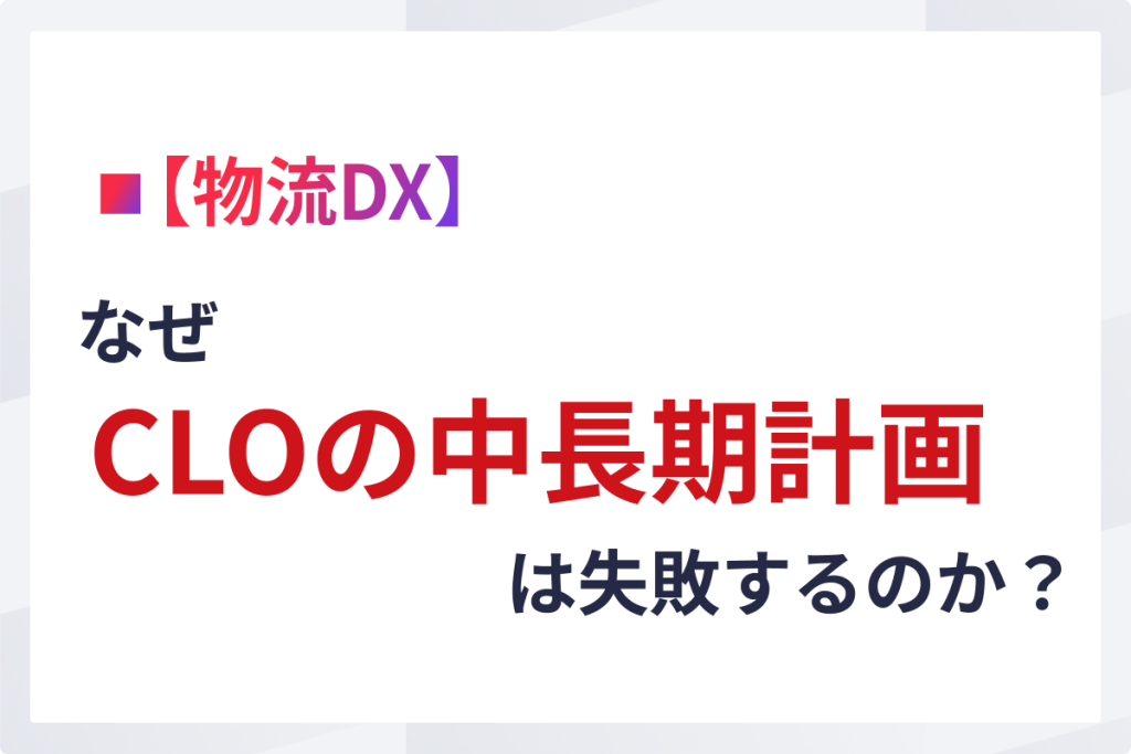 【物流DX】なぜCLOの中長期計画は失敗するのか？