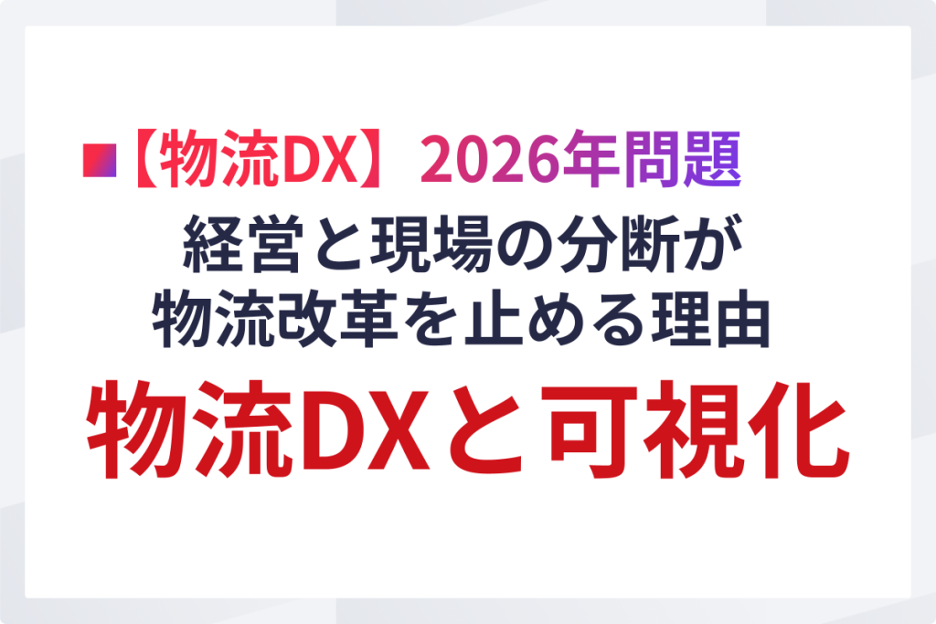 経営と現場の分断が物流改革を止める理由｜物流DXと可視化