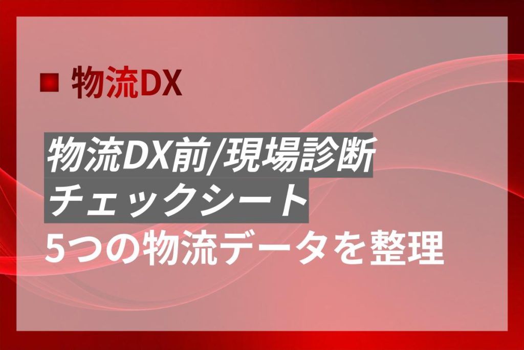 物流DX前の現状診断チェックリスト｜5つの物流データを整理