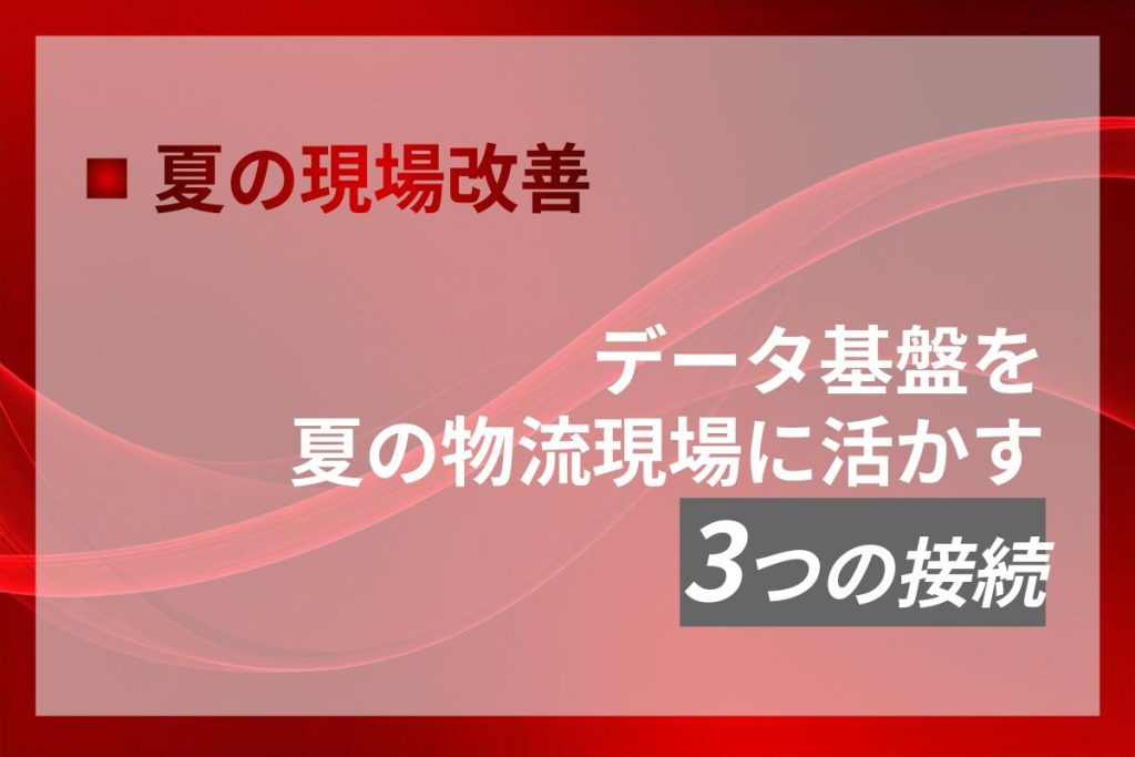 データ基盤を夏の物流現場改善に活かす3つの接続