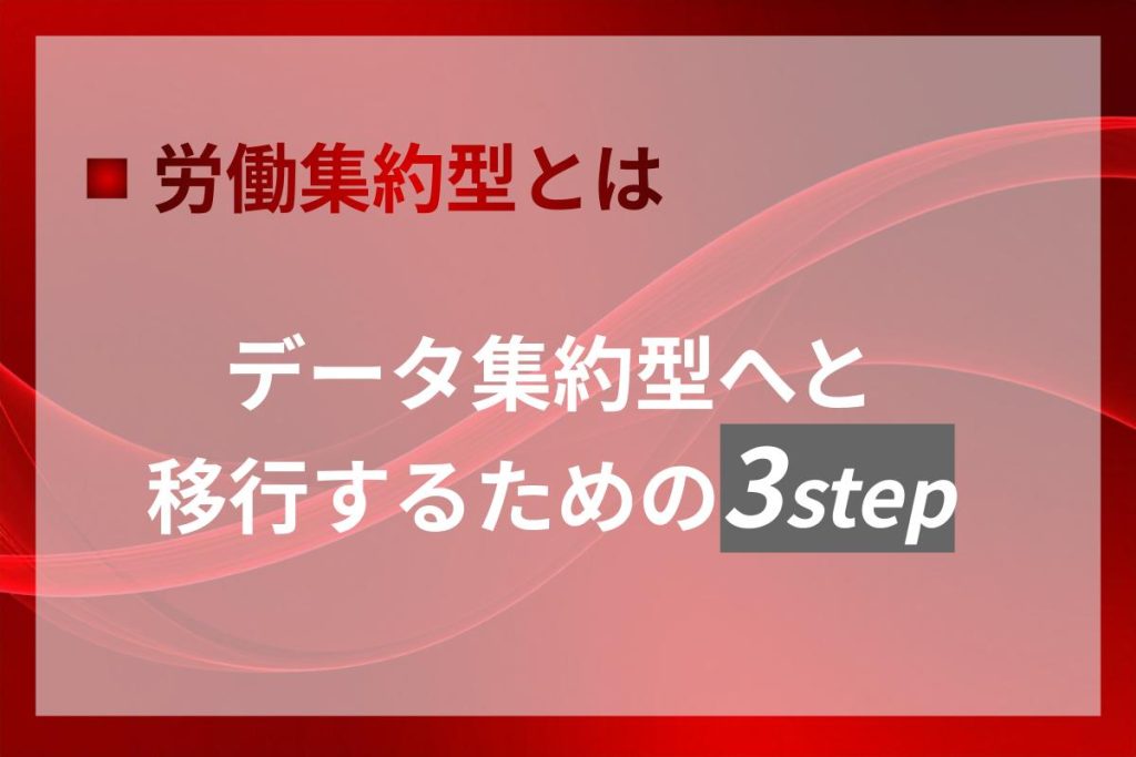 労働集約型とは｜データ集約型へ転換する3 STEP