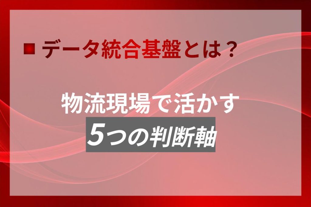 データ統合基盤とは｜物流現場で活かす5つの判断軸