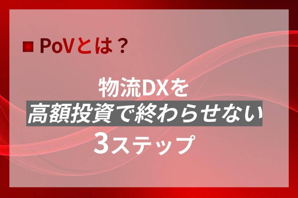 PoVとは？物流DXを高額投資で終わらせない3ステップ