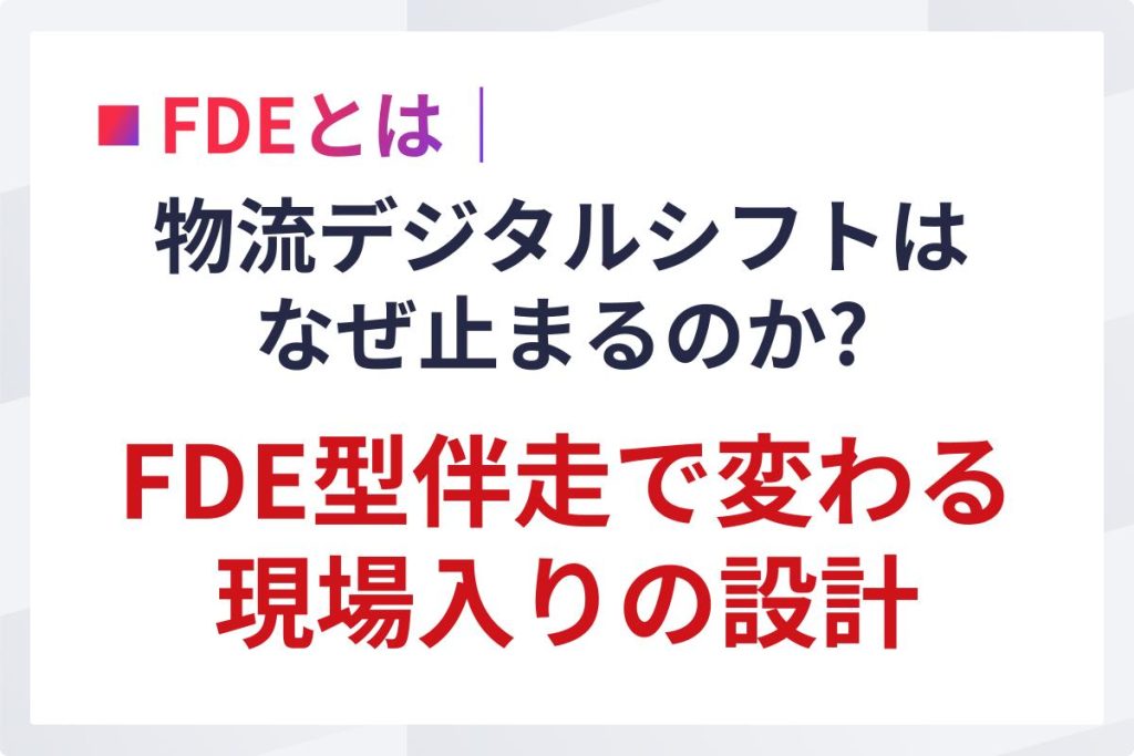 物流DXはなぜ止まるのか｜FDE型伴走で変わる現場設計