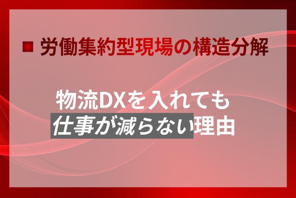 物流DXを入れても仕事が減らない理由｜労働集約型現場の構造分解