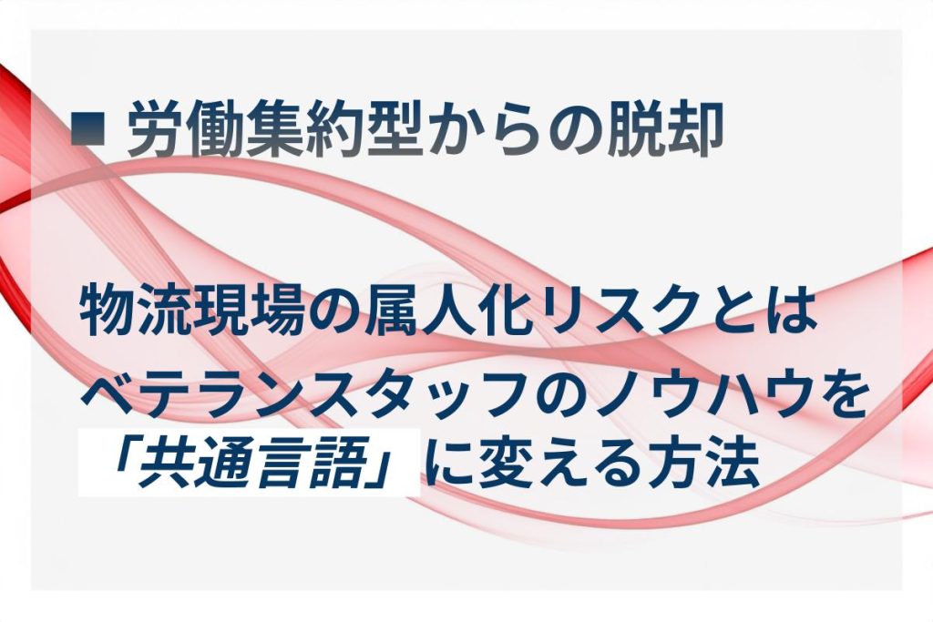 物流現場の属人化リスクとは｜労働集約型から抜け出す第一歩