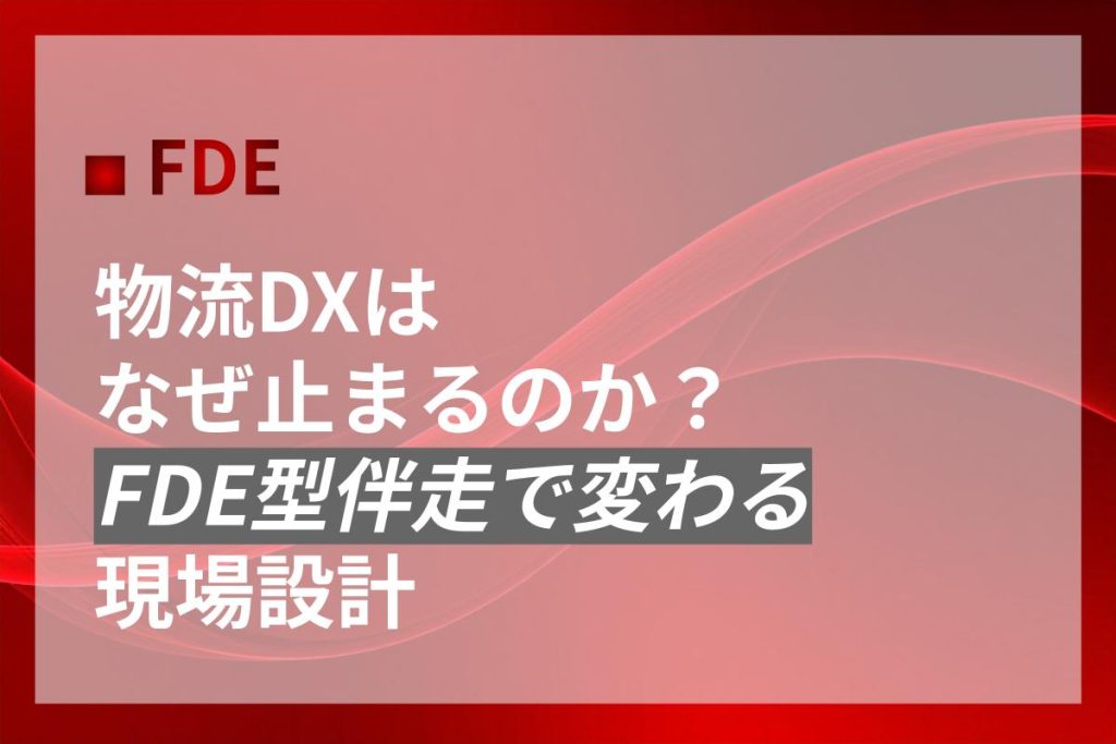 物流DXはなぜ止まるのか｜FDE型伴走で変わる現場設計