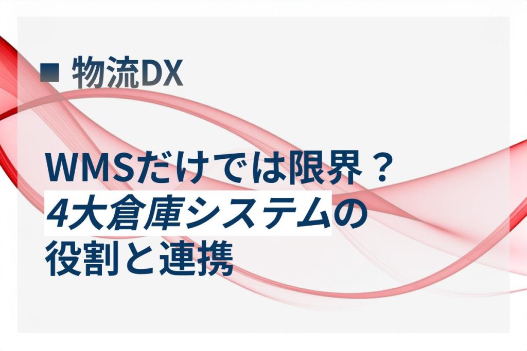 倉庫DXはWMSだけでは限界？4大倉庫システムの役割と連携
