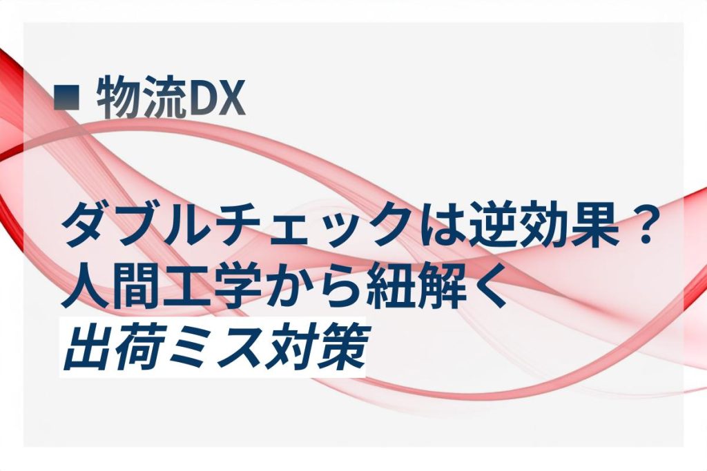 ダブルチェックは逆効果？人間工学から紐解く出荷ミス対策