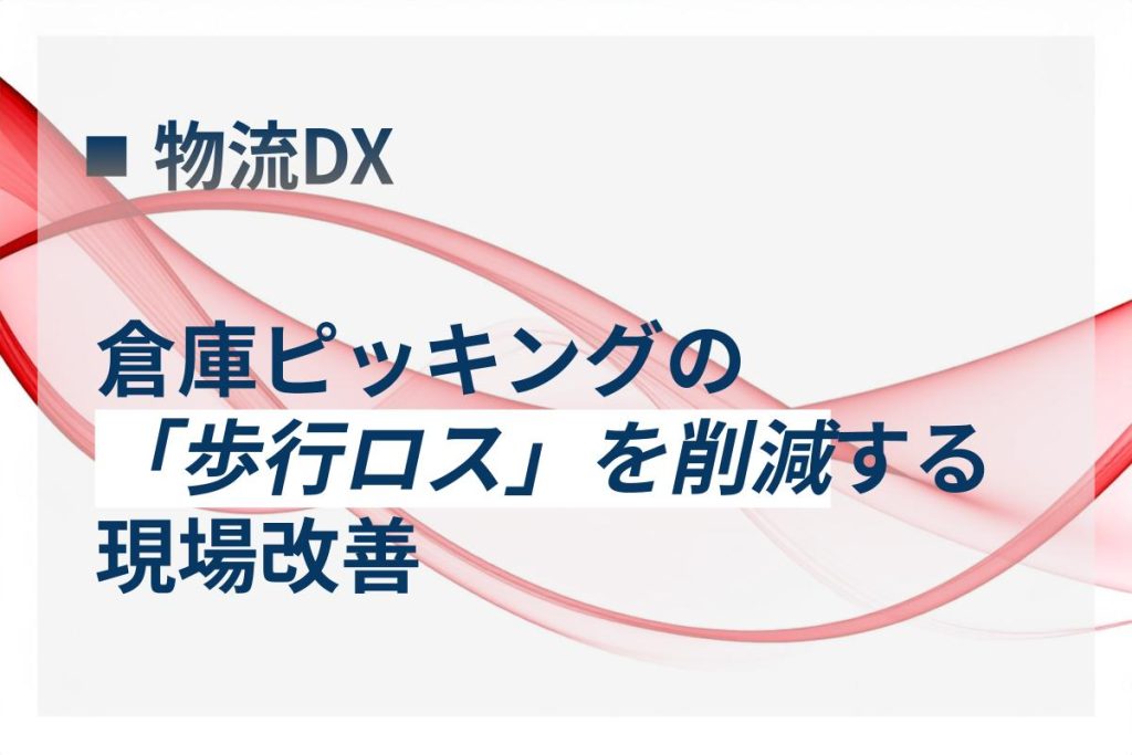 倉庫ピッキングの「歩行ロス」を削減する現場改善