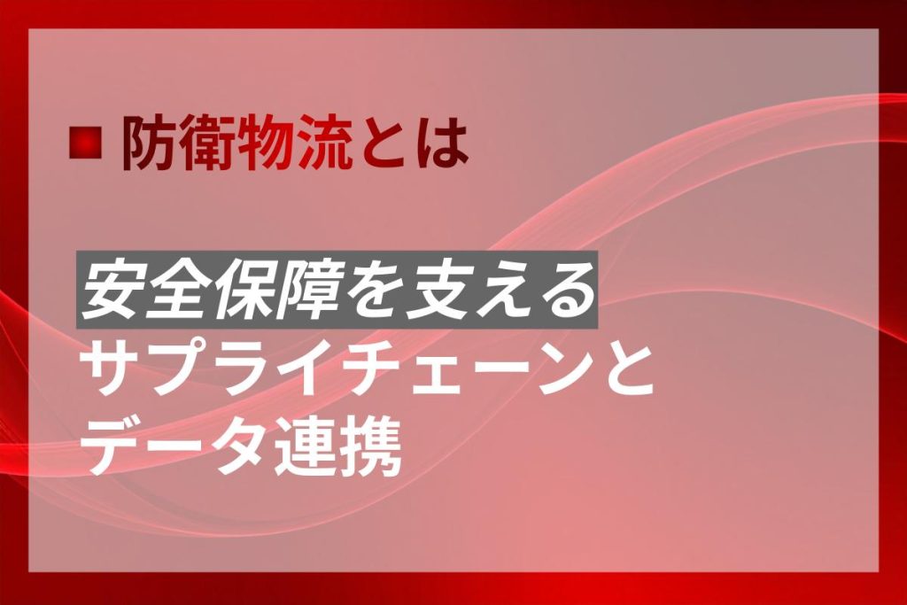 防衛物流とは？安全保障を支えるサプライチェーンとデータ連携
