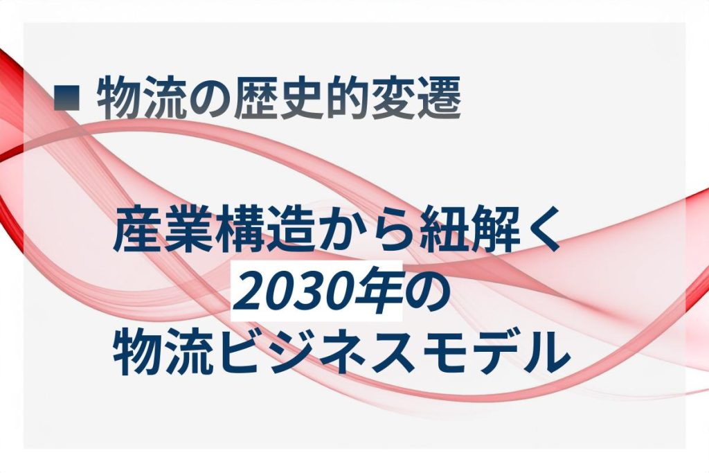 2030年の物流ビジネスモデルとは？産業構造から見る歴史的変遷