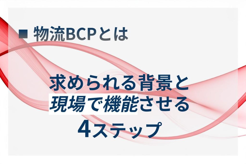 なぜ今、物流BCPが求められるのか？現場で機能させる4ステップ