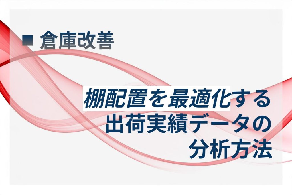【倉庫改善】棚配置を最適化する出荷実績データの分析方法