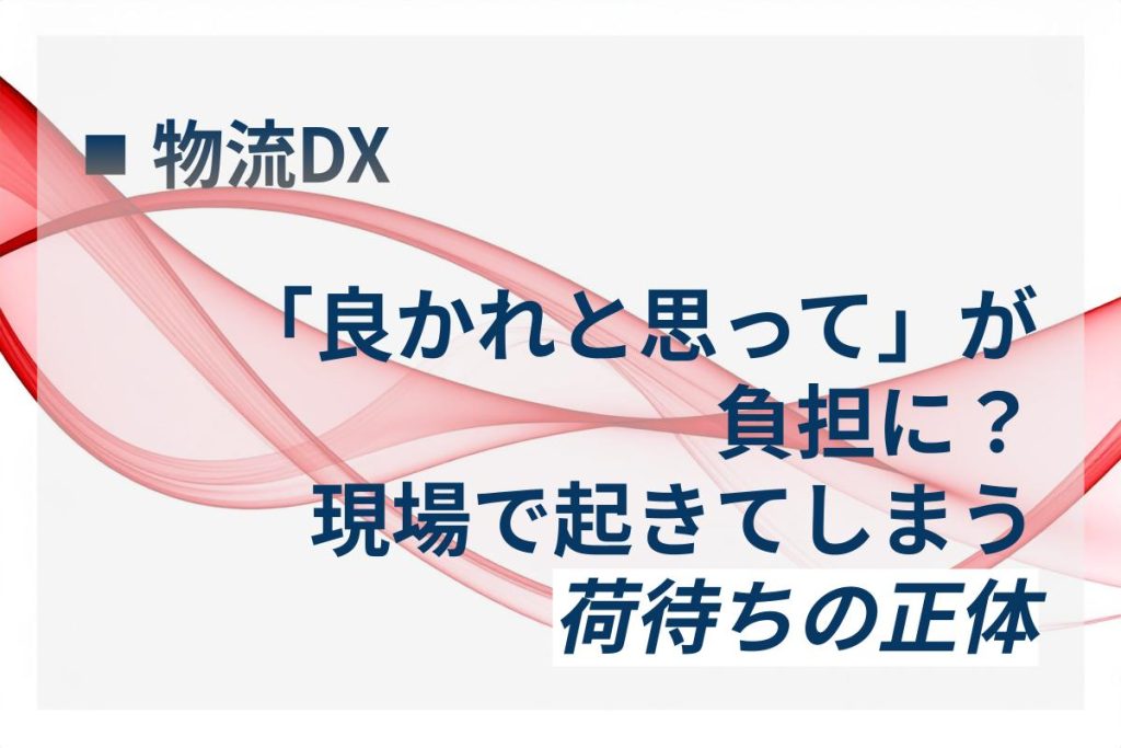 「良かれと思って」が負担に？ 現場で起きてしまう荷待ちの正体