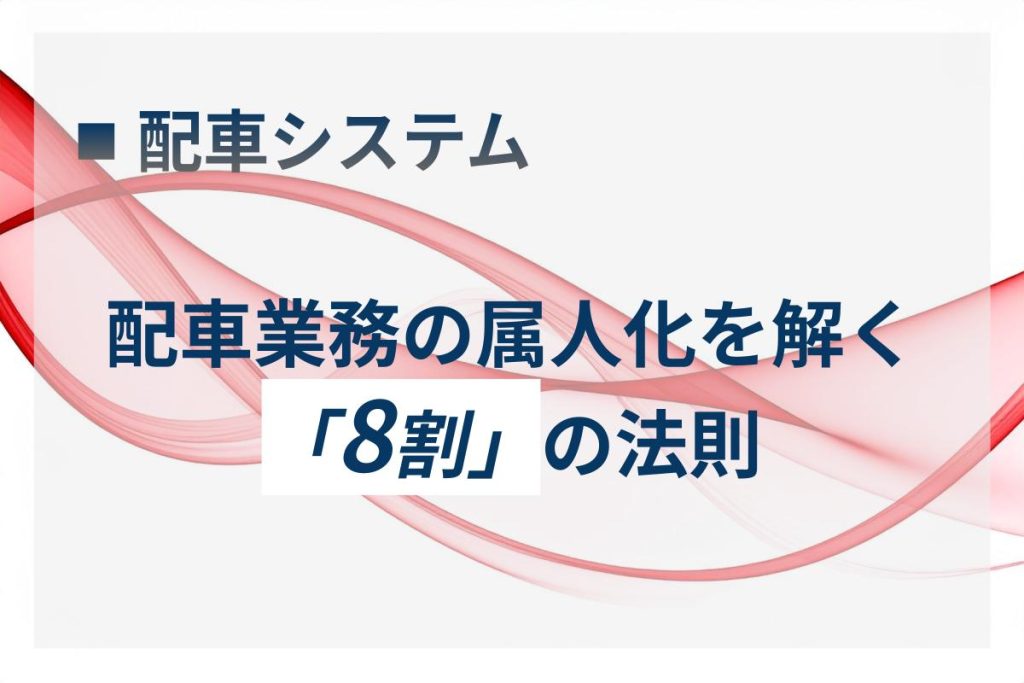 配車業務の属人化を解く「8割」の法則